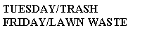 Text Box: TUESDAY/TRASHFRIDAY/LAWN WASTE